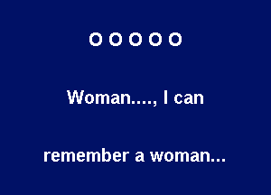 OOOOO

Woman...., I can

remember a woman...