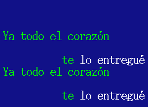 Ya todo el corazdn

te lo entregu
Ya todo el coraz6n

te lo entregu