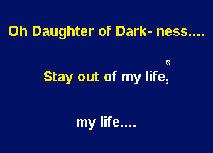 0h Daughter of Dark- ness....

lg

Stay out of my life,-

my life....