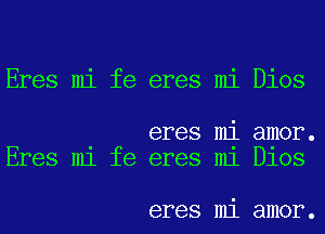 Eres mi fe eres mi Dios

eres mi amor.
Eres m1 fe eres m1 DlOS

eres mi amor.