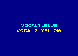 VOCAL1...BLUE

VOCAL 2...YELLOW