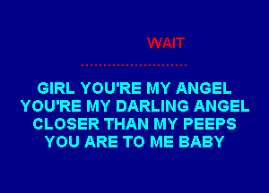 GIRL YOU'RE MY ANGEL
YOU'RE MY DARLING ANGEL
CLOSER THAN MY PEEPS
YOU ARE TO ME BABY