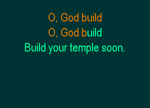 O, God build
0, God build
Build your temple soon.