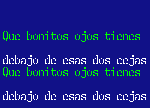 Que bonitos ojos tienes

debajo de esas dos cejas
Que bonitos ojos tienes

debajo de esas dos cejas