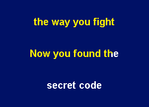 the way you fight

Now you found the

secret code