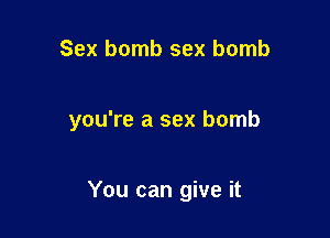 Sex bomb sex bomb

you're a sex bomb

You can give it