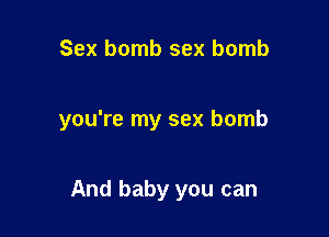 Sex bomb sex bomb

you're my sex bomb

And baby you can