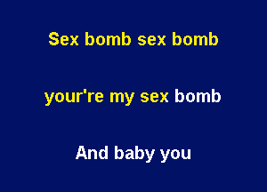 Sex bomb sex bomb

your're my sex bomb

And baby you