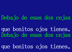 Debajo de esas dos cejas

que bonitos ojos tienes.
Debajo de esas dos cejas

que bonitos ojos tienes.