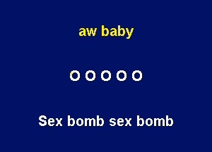 aw baby

OOOOO

Sex bomb sex bomb