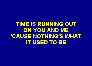 TIME IS RUNNING OUT
ON YOU AND ME

'CAUSE NOTHING'S WHAT
IT USED TO BE