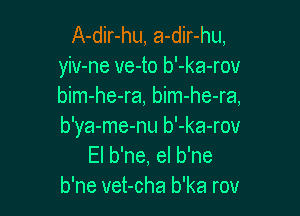 A-dir-hu, a-dir-hu,
yiv-ne ve-to b'-ka-rov
bim-he-ra, bim-he-ra,

b'ya-me-nu b'-ka-rov
El b'ne, el b'ne
b'ne vet-cha b'ka rov