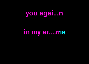 you agai...n

in my ar....ms