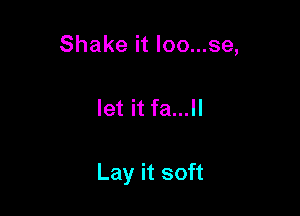 Shake it loo...se,

let it fa...ll

Lay it soft