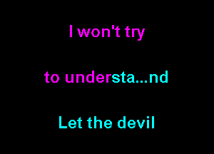 lwon't try

to understa...nd

Let the devil