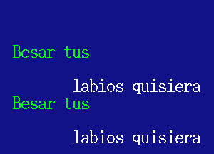 Besar tus

labios quisiera
Besar tus

labios quisiera