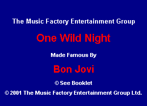 The Music Factory Entertainment Group

Made Famous By

See Booklet
2001 The Music Factory Entenainment Group Ltd.