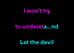 lwon't try

to understa...nd

Let the devil