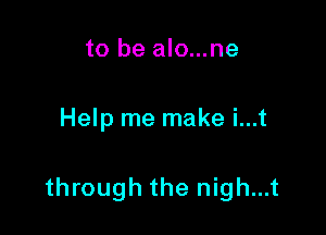 to be alo...ne

Help me make i...t

through the nigh...t
