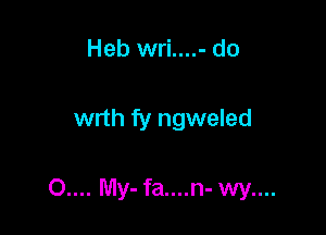 Heb wri....- do

wrth fy ngweled

0.... My-fa....n- wy....