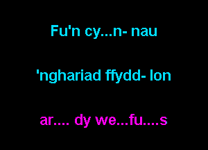 Fu'n cy...n- nau

'nghariad ffydd- Ion

an... dy we...fu....s