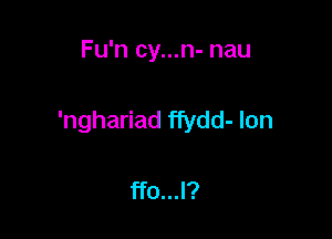 Fu'n cy...n- nau

'nghariad ffydd- Ion

ffo...l?
