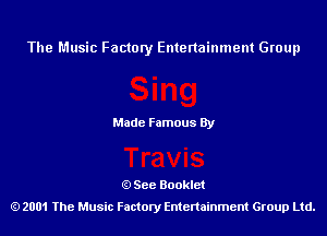 The Music Factory Entertainment Group

Made Famous By

See Booklet
2001 The Music Factory Entenainment Group Ltd.