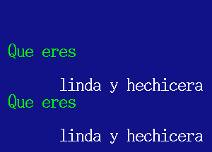 Que eres

linda y hechicera
Que eres

linda y hechicera