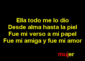 Ella todo me lo dio
Desde alma hasta la piel
Fue mi verso a mi papel

Fue mi amiga y fue mi amor

mujer