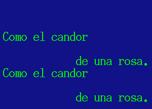 Como el candor

de una rosa.
Como e1 candor

de una rosa.