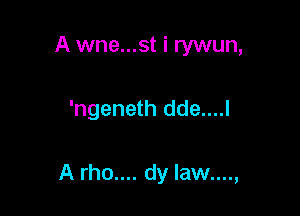 A wne...st i rywun,

'ngeneth dde....l

A rho.... dy Iaw....,