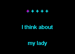 I think about

my lady