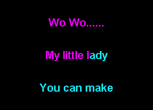 W0 W0 ......

My little lady

You can make