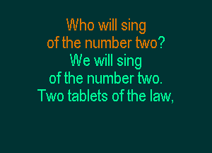 Who will sing
of the number two?

We will sing

of the number two.
Two tablets of the law,