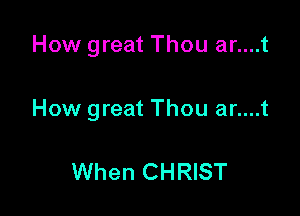 How great Thou ar....t

How great Thou ar....t

When CHRIST