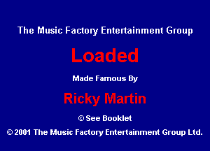 The Music Factory Entertainment Group

Made Famous By

See Booklet
2001 The Music Factory Entenainment Group Ltd.