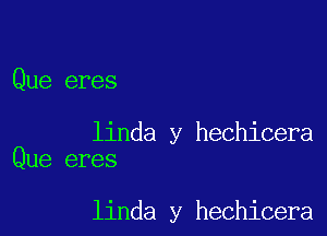 Que eres

linda y hechicera
Que eres

linda y hechicera