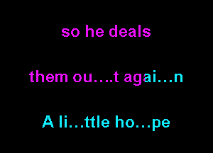 so he deals

them ou....t agai...n

A li...ttle ho...pe