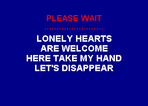 LONELY HEARTS
ARE WELCOME

HERE TAKE MY HAND
LET'S DISAPPEAR
