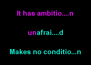 It has ambitio....n

unafrai....d

Makes no conditio...n