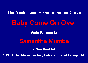 The Music Factory Entertainment Group

Made Famous By

See Booklet
2001 The Music Factory Entenainment Group Ltd.