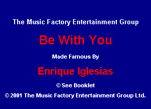 The Music Factory Entertainment Group

Made Famous By

See Booklet
2001 The Music Factory Entenainment Group Ltd.