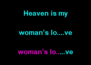 Heaven is my

womaWs lo....ve

womaWs lo ..... ve