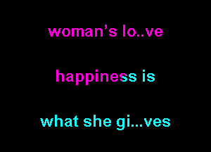 woman's Io..ve

happiness is

what she gi...ves