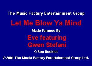 The Music Factory Entertainment Group

Made Famous By

See Booklet
2001 The Music Factory Entenainment Group Ltd.