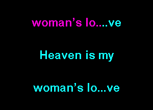woman's Io....ve

Heaven is my

woman,s Io...ve