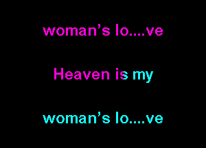 woman's Io....ve

Heaven is my

womaWs Io....ve