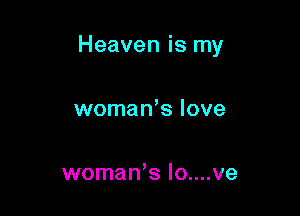 Heaven is my

womaWs love

womaWs Io....ve