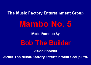 The Music Factory Entertainment Group

Made Famous By

See Booklet
2001 The Music Factory Entenainment Group Ltd.