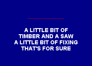 A LITTLE BIT OF
TIMBER AND A SAW
A LITTLE BIT OF FIXING
THAT'S FOR SURE

g
